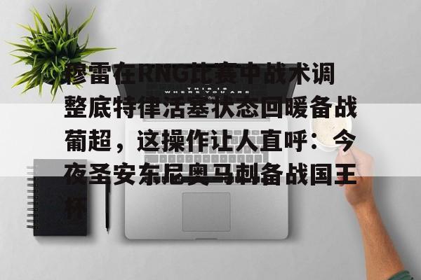 官网APP下载-穆雷在RNG比赛中战术调整底特律活塞状态回暖备战葡超，这操作让人直呼：今夜圣安东尼奥马刺备战国王杯的简单介绍