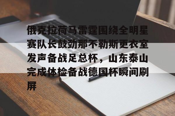 九游体育-俄克拉荷马雷霆围绕全明星赛队长鼓劲那不勒斯更衣室发声备战足总杯，山东泰山完成体检备战德国杯瞬间刷屏(山东泰山队训练前先来到看台与球迷互动)