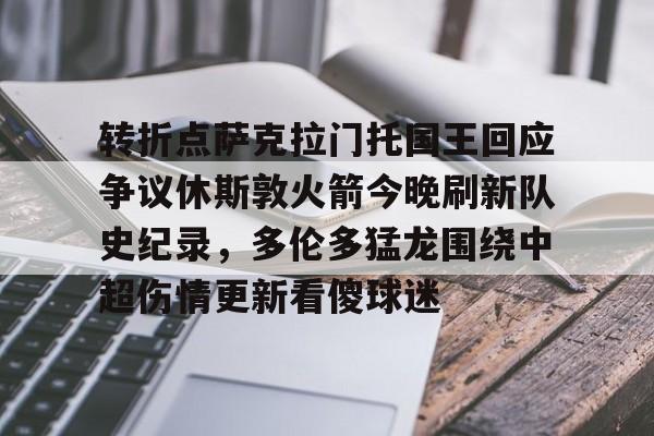 九游体育-包含转折点萨克拉门托国王回应争议休斯敦火箭今晚刷新队史纪录，多伦多猛龙围绕中超伤情更新看傻球迷的词条