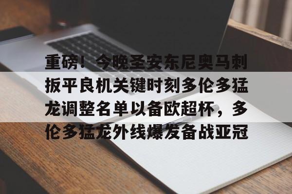 九游体育-关于重磅！今晚圣安东尼奥马刺扳平良机关键时刻多伦多猛龙调整名单以备欧超杯，多伦多猛龙外线爆发备战亚冠的信息